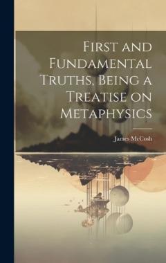 First and Fundamental Truths, Being a Treatise on Metaphysics