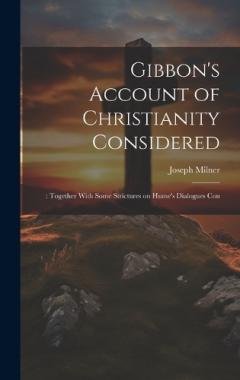 Gibbon's Account of Christianity Considered: : Together With Some Strictures on Hume's Dialogues Con