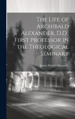 Coperta cărții The Life of Archibald Alexander, D.D., First Professor in the Theological Seminary