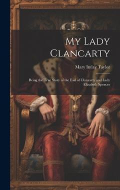 Coperta cărții My Lady Clancarty; Being the True Story of the Earl of Clancarty and Lady Elizabeth Spencer