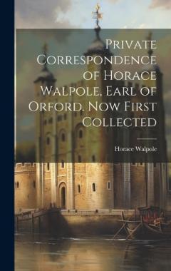 Private Correspondence of Horace Walpole, Earl of Orford. Now First Collected