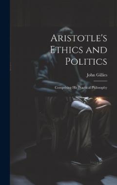 Coperta cărții Aristotle's Ethics and Politics: Comprising his Practical Philosophy
