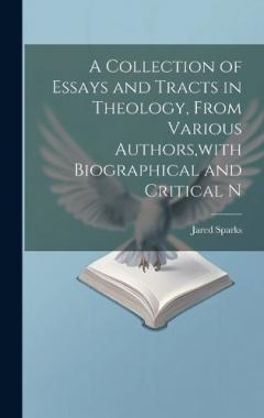 A Collection of Essays and Tracts in Theology, From Various Authors, with Biographical and Critical N