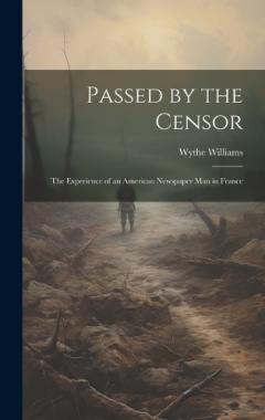Coperta cărții Passed by the Censor; the Experience of an American Newspaper man in France