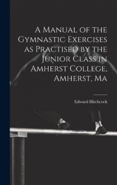 Coperta cărții A Manual of the Gymnastic Exercises as Practised by the Junior Class in Amherst College, Amherst, Ma