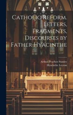 Catholic Reform. Letters, Fragments, Discourses by Father Hyacinthe