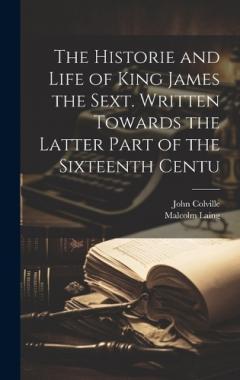 Coperta cărții The Historie and Life of King James the Sext. Written Towards the Latter Part of the Sixteenth Centu