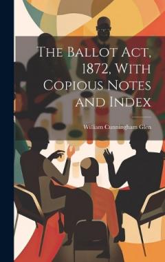 The Ballot Act, 1872, With Copious Notes and Index