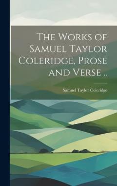 The Works of Samuel Taylor Coleridge, Prose and Verse ..