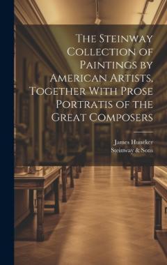 The Steinway Collection of Paintings by American Artists, Together With Prose Portratis of the Great Composers