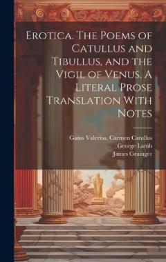 Erotica. The Poems of Catullus and Tibullus, and the Vigil of Venus. A Literal Prose Translation With Notes