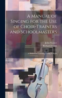 Coperta cărții A Manual of Singing for the use of Choir-trainers and Schoolmasters: A Method of Learning to Sing at Sight