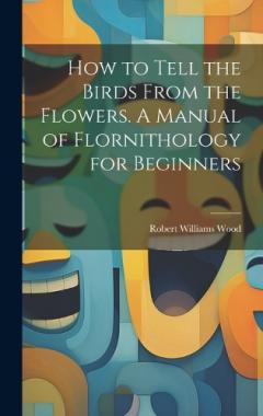 Coperta cărții How to Tell the Birds From the Flowers. A Manual of Flornithology for Beginners