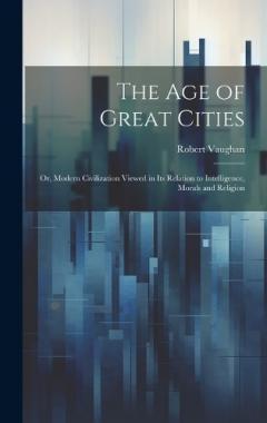 Coperta cărții The age of Great Cities; or, Modern Civilization Viewed in its Relation to Intelligence, Morals and Religion