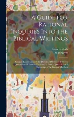 A Guide for Rational Inquiries Into the Biblical Writings: Being an Examination of the Doctrinal Differance Between Judaism and Primitive Christianity, Based Upon a Critical Exposition of the Book of Matthew