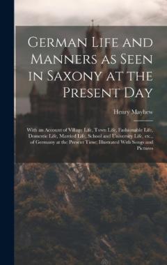 German Life and Manners as Seen in Saxony at the Present Day: With an Account of Village Life, Town Life, Fashionable Life, Domestic Life, Married Life, School and University Life, etc., of Germany at the Present Time; Illustrated With Songs and Pict