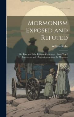 Mormonism Exposed and Refuted: Or, True and False Religion Contrasted: Forty Years' Experience and Observation Among the Mormons