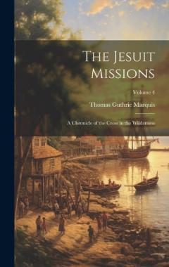 Coperta cărții The Jesuit Missions: A Chronicle of the Cross in the Wilderness; Volume 4