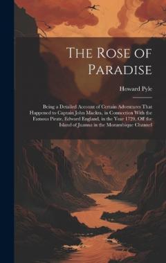 The Rose of Paradise: Being a Detailed Account of Certain Adventures That Happened to Captain John Mackra, in Connection With the Famous Pirate, Edward England, in the Year 1720, off the Island of Juanna in the Mozambique Channel
