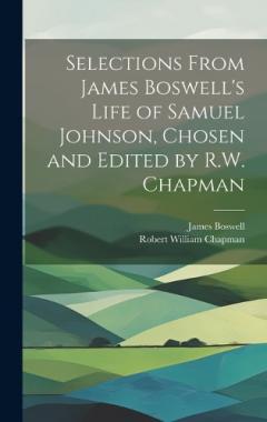 Selections From James Boswell's Life of Samuel Johnson, Chosen and Edited by R.W. Chapman