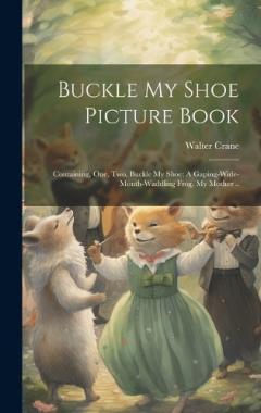 Coperta cărții Buckle my Shoe Picture Book; Containing, One, two, Buckle my Shoe; A Gaping-wide-mouth-waddling Frog, My Mother ..
