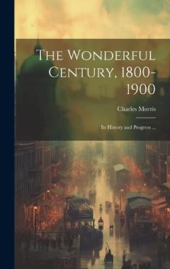 The Wonderful Century, 1800-1900: Its History and Progress ...