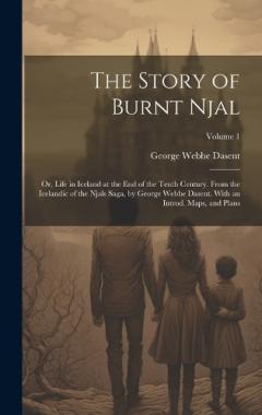 Coperta cărții The Story of Burnt Njal; or, Life in Iceland at the end of the Tenth Century. From the Icelandic of the Njals Saga, by George Webbe Dasent. With an Introd. Maps, and Plans; Volume 1