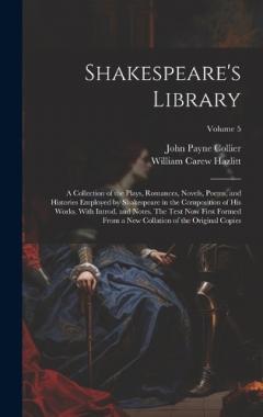 Coperta cărții Shakespeare's Library; a Collection of the Plays, Romances, Novels, Poems, and Histories Employed by Shakespeare in the Composition of his Works. With Introd. and Notes. The Text now First Formed From a new Collation of the Original Copies; Volume 5