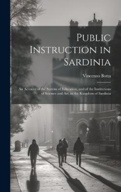 Public Instruction in Sardinia: An Account of the System of Education, and of the Institutions of Science and art, in the Kingdom of Sardinia