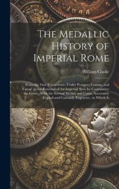 Coperta cărții The Medallic History of Imperial Rome: From the First Triumvirate, Under Pompey, Crassus, and Cæsar, to the Removal of the Imperial Seat, by Constantine the Great; With the Several Medals and Coins, Accurately Copied and Curiously Engraven; to Which