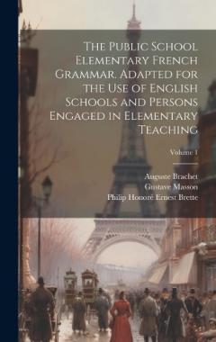 Coperta cărții The Public School Elementary French Grammar. Adapted for the use of English Schools and Persons Engaged in Elementary Teaching; Volume 1