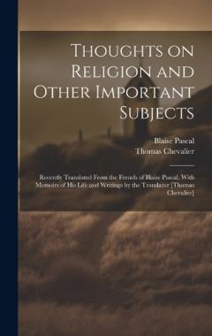 Thoughts on Religion and Other Important Subjects: Recently Translated From the French of Blaise Pascal, With Memoirs of his Life and Writings by the Translator [Thomas Chevalier]