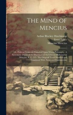 Coperta cărții The Mind of Mencius; or, Political Economy Founded Upon Moral Philosophy. A Systematic Digest of the Doctrines of the Chinese Philosopher Mencius, B. C. 325. The Original Text Classified and Translated With Notes and Explanations