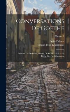Coperta cărții Conversations de Goethe: Pendant les dernières années de sa vie, 1822-1832, recueillies par Eckermann; Volume 1