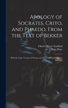 Apology of Socrates, Crito, and Phaedo, From the Text of Bekker; With the Latin Version of Ficinus and Notes by Charles Stuart Stanford