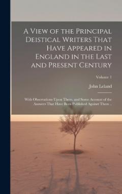 A View of the Principal Deistical Writers That Have Appeared in England in the Last and Present Century: With Observations Upon Them, and Some Account of the Answers That Have Been Published Against Them ..; Volume 1