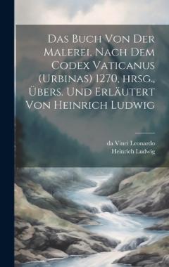 Das Buch von der Malerei. Nach dem Codex vaticanus (Urbinas) 1270, hrsg., übers. und erläutert von Heinrich Ludwig