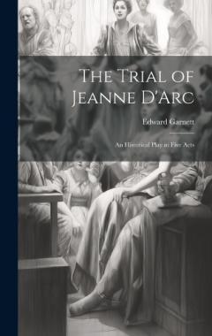 The Trial of Jeanne D'Arc: An Historical Play in Five Acts