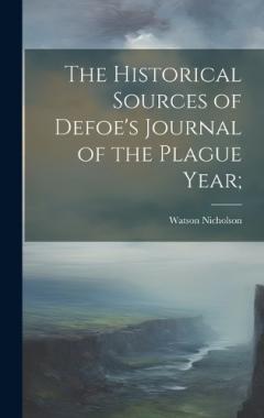 Coperta cărții The Historical Sources of Defoe's Journal of the Plague Year;