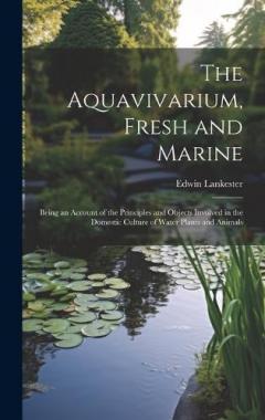 Coperta cărții The Aquavivarium, Fresh and Marine; Being an Account of the Principles and Objects Involved in the Domestic Culture of Water Plants and Animals