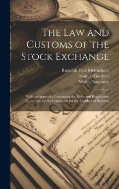 Coperta cărții The law and Customs of the Stock Exchange: With an Appendix Containing the Rules and Regulations Authorised by the Committee for the Conduct of Business