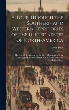 A Tour Through the Southern and Western Territories of the United States of North-America; the Spanish Dominions on the River Mississippi, and the Floridas; the Countries of the Creek Nations; and Many Uninhabited Parts