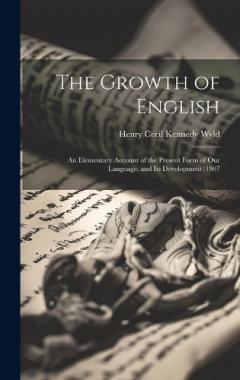 The Growth of English: An Elementary Account of the Present Form of our Language, and its Development (1907