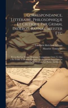 Coperta cărții Correspondance, Littéraire, Philosophique et Critique par Grimm, Diderot, Raynal, Meister etc; Revue sur les Textes Originaux, Comprenant Outre ce qui a été Publié à Diverses Époques, les Fragments Supprimés en 1813 par la Censure, les Parties Inédit
