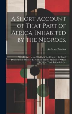 A Short Account of That Part of Africa, Inhabited by the Negroes.: With Respect to the Fertility of the Country; the Good Disposition of Many of the Natives, and the Manner by Which the Slave Trade is Carried on.