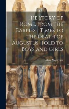 Coperta cărții The Story of Rome, From the Earliest Times to the Death of Augustus, Told to Boys and Girls