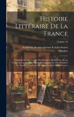 Histoire littéraire de la France; ouvrage commencé par des religieux Bénédictins de la Congrégation de Saint-Maur, et continué par des membres de l'Institut (Académie des inscriptions et belles-lettres); Volume 35