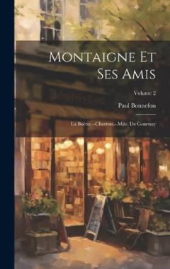 Montaigne et ses amis: La Boétie.--Charron.--Mile. de Gournay; Volume 2