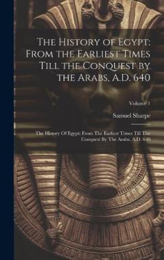 The History of Egypt: From the Earliest Times Till the Conquest by the Arabs, A.D. 640: The History Of Egypt: From The Earliest Times Till The Conquest By The Arabs, A.D. 640; Volume 1