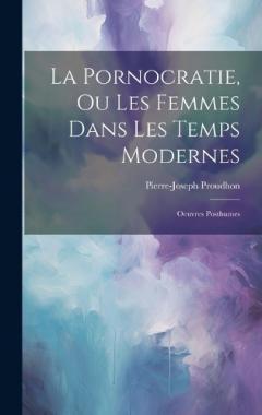 La Pornocratie, Ou Les Femmes Dans Les Temps Modernes: Oeuvres Posthumes